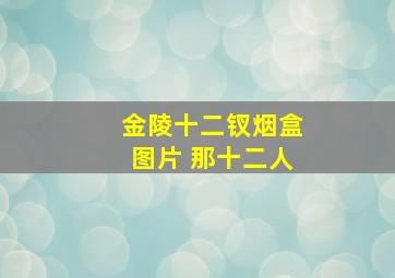 金陵十二钗烟盒图片 那十二人